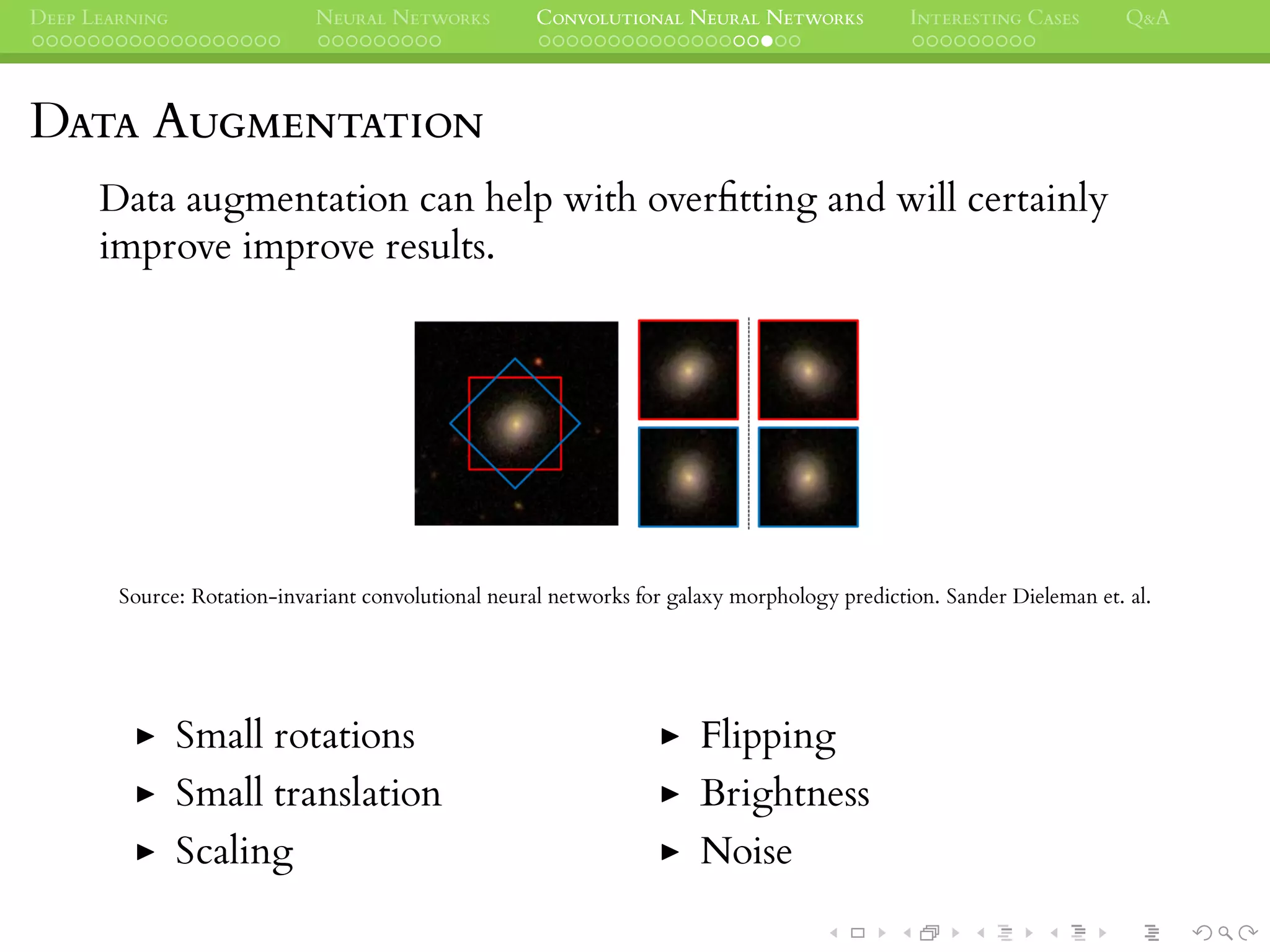 DEEP LEARNING NEURAL NETWORKS CONVOLUTIONAL NEURAL NETWORKS INTERESTING CASES Q&A
DATA AUGMENTATION
Data augmentation can help with overﬁtting and will certainly
improve improve results.
Source: Rotation-invariant convolutional neural networks for galaxy morphology prediction. Sander Dieleman et. al.
Small rotations
Small translation
Scaling
Flipping
Brightness
Noise
 