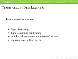 DEEP LEARNING NEURAL NETWORKS CONVOLUTIONAL NEURAL NETWORKS INTERESTING CASES Q&A
TRADITIONAL VS DEEP LEARNING
Feature extractors, required:
Expert knowledge
Time-consuming hand-tuning
In industrial applications, this is 90% of the time
Sometimes are problem speciﬁc
 