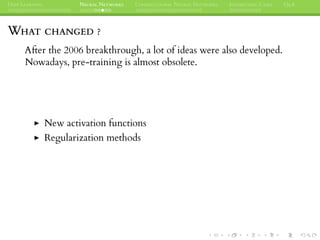 DEEP LEARNING NEURAL NETWORKS CONVOLUTIONAL NEURAL NETWORKS INTERESTING CASES Q&A
WHAT CHANGED ?
After the 2006 breakthrough, a lot of ideas were also developed.
Nowadays, pre-training is almost obsolete.
New activation functions
Regularization methods
 