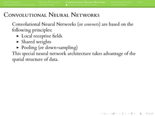 DEEP LEARNING NEURAL NETWORKS CONVOLUTIONAL NEURAL NETWORKS INTERESTING CASES Q&A
CONVOLUTIONAL NEURAL NETWORKS
Convolutional Neural Networks (or convnets) are based on the
following principles:
Local receptive ﬁelds
Shared weights
Pooling (or down-sampling)
This special neural network architecture takes advantage of the
spatial structure of data.
 