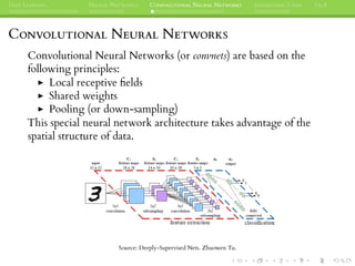 DEEP LEARNING NEURAL NETWORKS CONVOLUTIONAL NEURAL NETWORKS INTERESTING CASES Q&A
CONVOLUTIONAL NEURAL NETWORKS
Convolutional Neural Networks (or convnets) are based on the
following principles:
Local receptive ﬁelds
Shared weights
Pooling (or down-sampling)
This special neural network architecture takes advantage of the
spatial structure of data.
Source: Deeply-Supervised Nets. Zhuowen Tu.
 