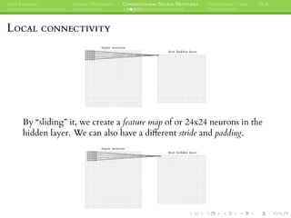 DEEP LEARNING NEURAL NETWORKS CONVOLUTIONAL NEURAL NETWORKS INTERESTING CASES Q&A
LOCAL CONNECTIVITY
By “sliding” it, we create a feature map of or 24x24 neurons in the
hidden layer. We can also have a different stride and padding.
 