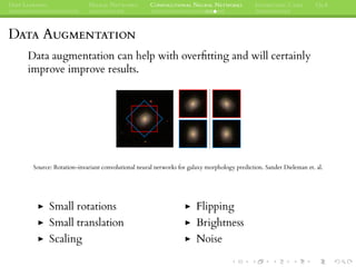 DEEP LEARNING NEURAL NETWORKS CONVOLUTIONAL NEURAL NETWORKS INTERESTING CASES Q&A
DATA AUGMENTATION
Data augmentation can help with overﬁtting and will certainly
improve improve results.
Source: Rotation-invariant convolutional neural networks for galaxy morphology prediction. Sander Dieleman et. al.
Small rotations
Small translation
Scaling
Flipping
Brightness
Noise
 