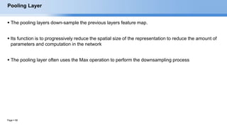 Page  58
Pooling Layer
 The pooling layers down-sample the previous layers feature map.
 Its function is to progressively reduce the spatial size of the representation to reduce the amount of
parameters and computation in the network
 The pooling layer often uses the Max operation to perform the downsampling process
EECS6980:006 Social Network Analysis
 