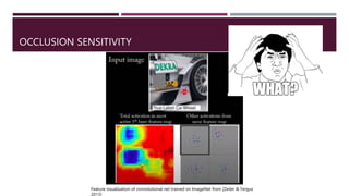 OCCLUSION SENSITIVITY
Feature visualization of convolutional net trained on ImageNet from [Zeiler & Fergus
2013]
 
