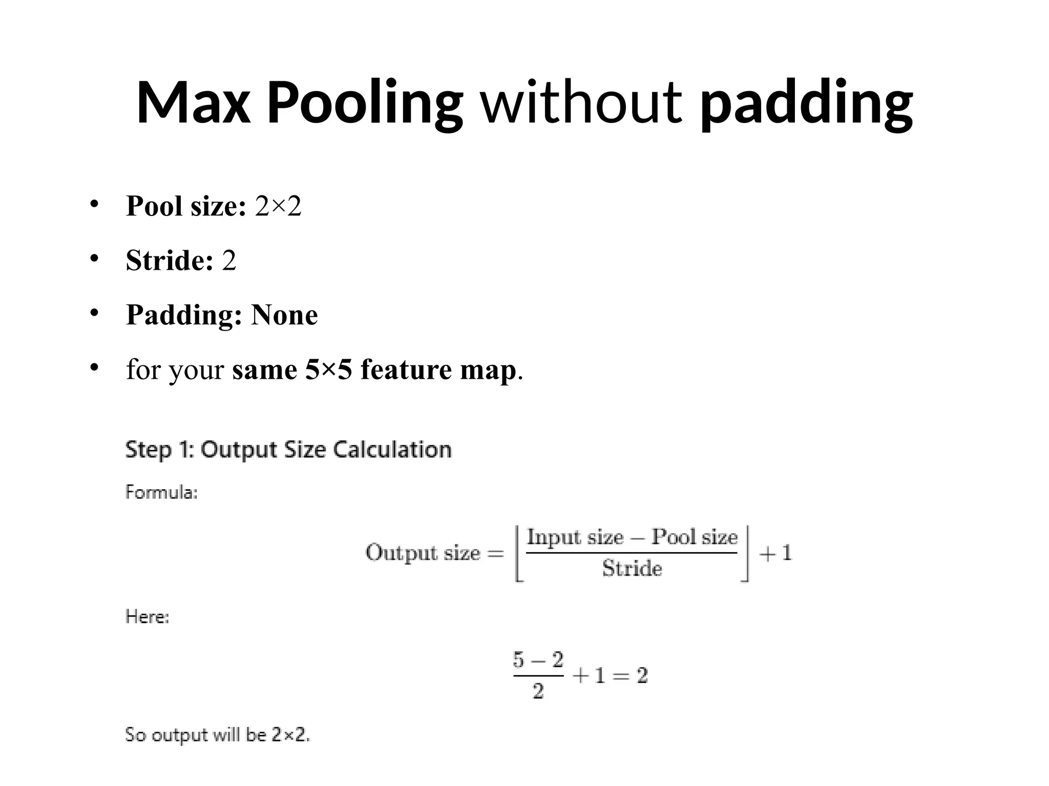 • Pool size: 2×2
• Stride: 2
• Padding: None
• for your same 5×5 feature map.
Max Pooling without padding
 