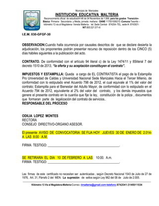 Municipio de Manizales

INSTITUCION EDUCATIVA MALTERIA
Reconocimiento oficial de estudios04146 de 04 Noviembre de 1.999, para los grados TransiciónBásica Primaria- Secundaria y Media, jornada mañana - DANE 117001006210.-Comuna Tesorito –
kilómetro 13 via al Magdalena- Vereda Maltería- tel. Sede Central- 874204–TEL. sede-A- 8743931NIT.800.021.571-6

I.E.M. 030-GFGF-30

OBSERVACION:Cuando halla ocurrencia por causales descritos de que se declare desierta la
adjudicación, los proponentes podrán presentar recurso de reposición dentro de los CINCO (5)
días hábiles siguientes a la publicación del acto.
CONTRATO. De conformidad con el artículo 94 literal c) de la Ley 1474/11 y 85literal 7 del
decreto 1510 de 2013, “la oferta y su aceptación constituyen el contrato”.
IMPUESTOS Y ESTAMPILLA: Queda a cargo de EL CONTRATISTA el pago de la Estampilla
Pro Universidad de Caldas y Universidad Nacional Sede Manizales Hacia el Tercer Milenio, de
conformidad con lo estipulado enel Acuerdo 798 de 2012, el cual equivale al 1% del valor del
contrato; Estampilla para el Bienestar del Adulto Mayor, de conformidad con lo estipulado en el
Acuerdo 794 de 2012, equivalente al 2% del valor del contrato, y los demás impuestos que
genere el presente contrato en la cuantía que fije la ley, constitución de la poliza , documentos
que formaran parte de legalización del contrato de servicios..
RESPONSABLE DEL PROCESO
ODILIA LOPEZ MONTES
RECTORA
CONSEJO DIRECTIVO-ORGANO ASESOR.
El presente AVISO DE CONVOCATORIA SE FIJA HOY JUEVES 30 DE ENERO DE 2.014A LAS 8:00 A.M,
FIRMA TESTIGO: ___________________________________________.
SE RETIRARA EL DIA 10 DE FEBRERO A LAS: 10:00. A.m.
FIRMA TESTIGO: ___________________________________________.
Las firmas de este certificado no necesitan ser autenticadas , según Decreto Nacional 1543 de Julio de 27 de
1976, Art. 31, Párrafo 2 del MEN. La supresión de sellos según Ley 962 del 08 de Julio de 2.005.
____________________________________________________________________________________________________________
Kilómetro 13 Vía al Magdalena-Malteria-Correo :iimalteria@gmail.com-telefono 8742041-3146911534

 