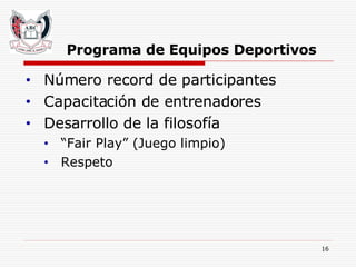 Programa de Equipos Deportivos Número record de participantes  Capacitación de entrenadores Desarrollo de la filosofía  “ Fair Play” (Juego limpio) Respeto 