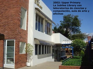 2002: Upper Primary La Jubilee Library con  laboratorios de ciencias y  computaci ón,  aula de arte y  oficinas 