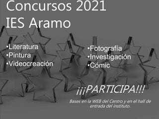Concursos 2021
IES Aramo
¡¡¡PARTICIPA!!!
Bases en la WEB del Centro y en el hall de
entrada del instituto.
•Literatura
•Pintura
•Videocreación
•Fotografía
•Investigación
•Cómic
 