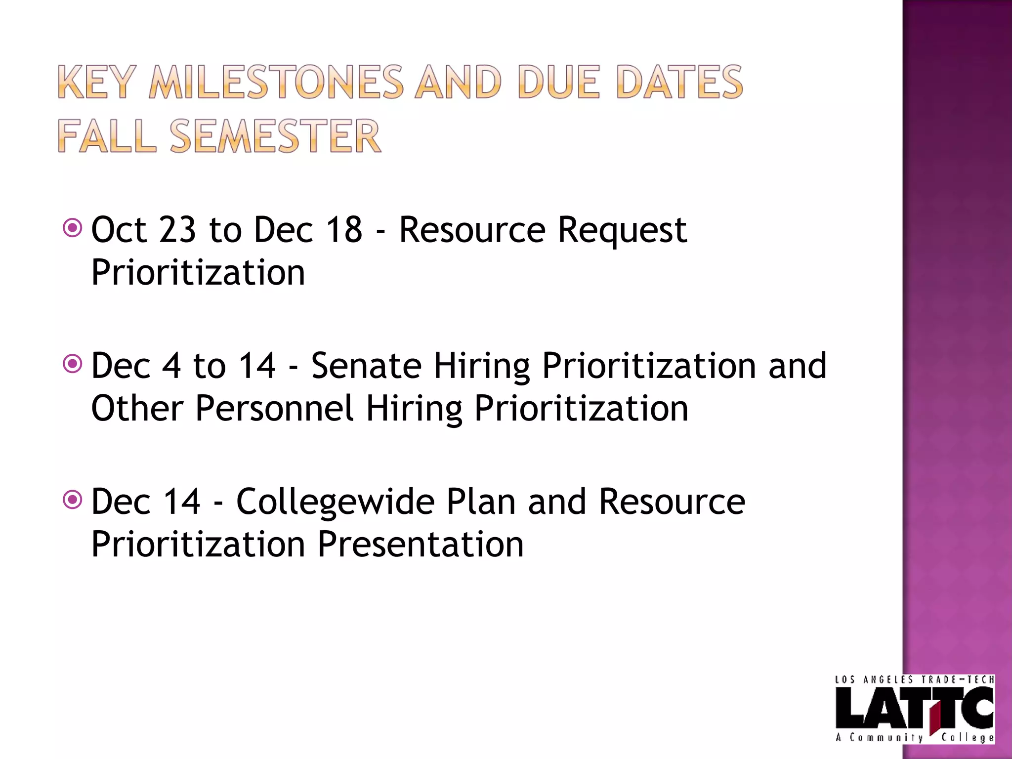 Oct 23 to Dec 18 - Resource Request Prioritization Dec 4 to 14 - Senate Hiring Prioritization and Other Personnel Hiring Prioritization Dec 14 - Collegewide Plan and Resource Prioritization Presentation 