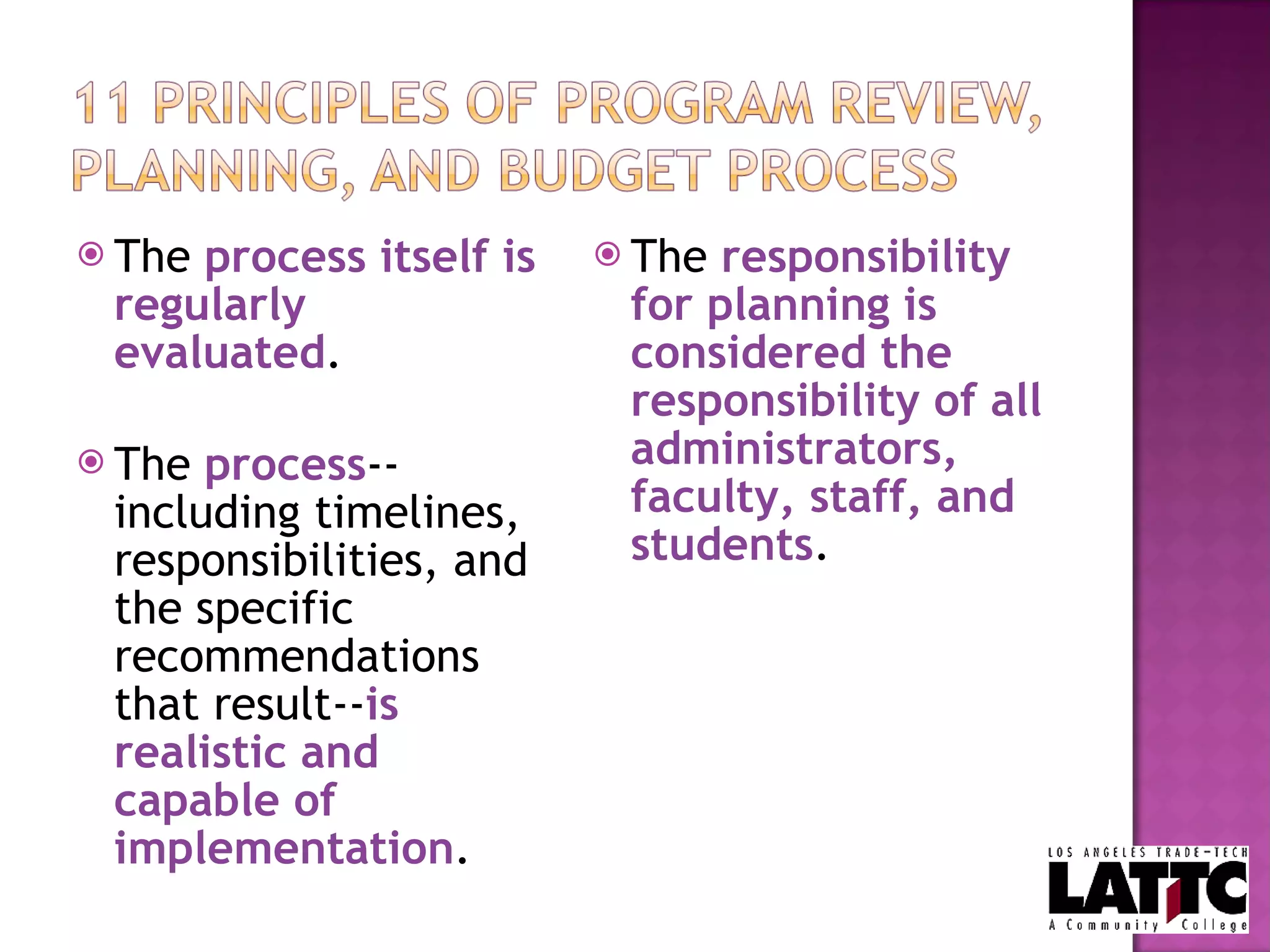 The  process itself is regularly evaluated . The  process --including timelines, responsibilities, and the specific recommendations that result-- is realistic and capable of implementation . The  responsibility for planning is considered the responsibility of all administrators, faculty, staff, and students . 