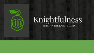 Knightfulness
BEING IN THE KNIGHT MIND
 