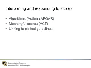 Interpreting and responding to scores
• Algorithms (Asthma APGAR)
• Meaningful scores (ACT)
• Linking to clinical guidelines
 