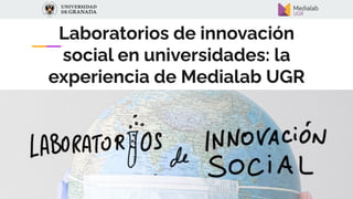 Laboratorios de innovación
social en universidades: la
experiencia de Medialab UGR
 