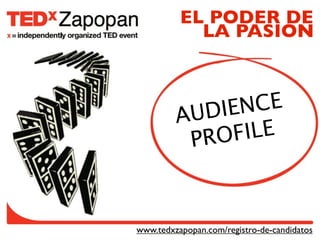 EL PODER DE
            LA PASIÓN



         AUDIE NCE
          PROFILE



www.tedxzapopan.com/registro-de-candidatos
 