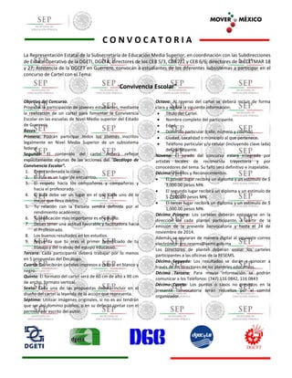 C O N V O C A T O R I A 
La Representación Estatal de la Subsecretaría de Educación Media Superior, en coordinación con las Subdirecciones de Enlace Operativo de la DGETI, DGETA; directores de los CEB 5/3, CEB 7/2 y CEB 6/6; directores de los CETMAR 18 y 27; Asistencia de la DGCFT en Guerrero, convocan a estudiantes de los diferentes subsistemas a participar en el concurso de Cartel con el Tema: 
“Convivencia Escolar” 
Objetivo del Concurso. 
Propiciar la participación de jóvenes estudiantes, mediante la realización de un cartel para fomentar la Convivencia Escolar en las escuelas de Nivel Medio superior del Estado de Guerrero. 
Bases. 
Primera: Podrán participar todos los jóvenes inscritos legalmente en Nivel Medio Superior de un subsistema federal 
Segunda: El contenido del cartel deberá reflejar explícitamente algunas de las acciones del “Decálogo de Convivencia Escolar”. 
1. Tener ordenada la clase. 
2. El aula es un lugar de encuentro. 
3. El respeto hacia los compañeros y compañeras y hacia el profesorado. 
4. El aula debe ser un lugar en el que cada uno dé lo mejor que lleva dentro. 
5. Tu relación con la Escuela vendrá definida por el rendimiento académico. 
6. Tu dedicación más importante es el estudio. 
7. Debes tener una actitud favorable y facilitadora hacia el Profesorado. 
8. Los buenos resultados en los estudios. 
9. Recuerda que tú eres el primer beneficiado de tu trabajo y del trabajo del equipo educativo. 
Tercera: Cada participante deberá trabajar por lo menos en 5 propuestas del Decálogo. 
Cuarta: Se recibirán carteles impresos a color o en blanco y negro. 
Quinta: El formato del cartel será de 60 cm de alto x 90 cm de ancho, formato vertical. 
Sexta: Cada una de las propuestas deberá incluir en el diseño del cartel la leyenda de la acción que representa. 
Séptima: Utilizar imágenes originales, si no es así tendrán que ser del dominio público, o en su defecto contar con el permiso por escrito del autor. 
Octava: Al reverso del cartel se deberá incluir de forma clara y legible la siguiente información: 
 Título del Cartel. 
 Nombre completo del participante. 
 Edad. 
 Domicilio particular (calle, número y colonia). 
 Ciudad, Localidad o municipio al que pertenece. 
 Teléfono particular y/o celular (incluyendo clave lada) del participante. 
Novena: El jurado del concurso estará integrado por artistas locales de reconocida trayectoria y por conocedores del tema. Su fallo será definitivo e inapelable. 
Décima: Premios y Reconocimientos. 
 El primer lugar recibirá un diploma y un estímulo de $ 3,000.00 pesos MN. 
 El segundo lugar recibirá un diploma y un estímulo de $ 2,000.00 pesos MN. 
 El tercer lugar recibirá un diploma y un estímulo de $ 1,000.00 pesos MN. 
Décimo Primera: Los carteles deberán entregarse en la dirección de cada plantel participante, a partir de la emisión de la presente convocatoria y hasta el 24 de noviembre de 2014. 
Además se enviaran de manera digital al siguiente correo electrónico: gro.resems@sems.gob.mx 
Los Directores de plantel deberán enviar los carteles participantes a las oficinas de la RESEMS. 
Décimo Segunda: Los resultados se darán a conocer a través de los directores de los planteles educativos. 
Décimo Tercera: Para mayor información se podrán comunicar a los Teléfonos: (747) 116 0842, 116 0843 
Décimo Cuarta: Los puntos o casos no previstos en la presente convocatoria serán resueltos por el comité organizador. 
