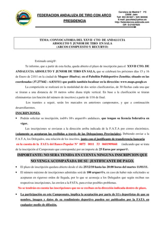 CO
                           AR
                       N                                                                                       Carretera de Madrid 7 1ºC

                  O
             C
                                                                                                                      23008 Jaén
              O
DALU
     ZA DE
           TIR
                                           FEDERACION ANDALUZA DE TIRO CON ARCO                              Telf: 953 261847 // 625 383556
                                                                                                              E-mail: pacofata@yahoo.es
                                                                 PRESIDENCIA
    AN




                                                                                                           http://fedandarcos.webnode.com
           ON
                  CI
                   A




                       ER
                            FED
                                                                                                                    CIF: G-21037825




                                             TEMA: CONVOCATORIA DEL XXVII CTO DE ANDALUCIA
                                                    ABSOLUTO Y JUNIOR DE TIRO EN SALA
                                                      (ARCOS COMPUESTO Y RECURVO)



                                         Estimado amig@:
                                  Te informo, que a partir de esta fecha, queda abierto el plazo de inscripción para el XXVII CTO. DE
ANDALUCIA ABSOLUTO Y JUNIOR DE TIRO EN SALA, que se celebrará los próximos días 15 y 16
de Enero de 2.011 en la ciudad de Moguer (Huelva), en el Pabellón Polideportivo Zenobia; situado en las
coordenadas (37.277442 – 6.831511) que podéis también localizar en la dirección: www.maps.google.es
                                  La competición se realizará en la modalidad de dos series clasificatorias, de 30 flechas cada una que
se tiraran a una distancia de 18 metros sobre diana triple vertical. En base a la clasificación se tiraran
eliminatorias (en función del número de inscritos) a partir de 1/16 de final.
                                  Los tramites a seguir, serán los marcados en anteriores campeonatos, y que a continuación
desarrollaremos.
INSCRIPCIONES.
•                           Podrán solicitar su inscripción, tod@s l@s arquer@s andaluces, que tengan su licencia federativa en
                            vigor.
                                  Las inscripciones se enviaran a la dirección arriba indicada de la F.A.T.A por correo electrónico,
(solamente se aceptaran las recibidas a través de las Delegaciones Provinciales). Debiendo enviar a la
F.A.T.A, los Delegados, una relación de los inscritos, junto con el justificante de transferencia bancaria
  en la cuenta de la FATA del Banco Popular Nº 0075 0011 53 0601909660                                           (indicando que se trata
de la inscripción al Campeonato que corresponda) por un importe de 25 Euros por arquer@.
          IMPORTANTE: NO SERA TENIDA EN CUENTA NINGUNA INSCRIPCION QUE
                                      NO VENGA ACOMPAÑADA DE SU JUSTIFICANTE DE PAGO.
•                           El plazo de inscripción quedara abierto desde el día 25/12/10 hasta las 20:00 horas del martes 11/01/11.
•                           El número máximo de inscripciones admitidas será de 100 arquer@s, en caso de haber más solicitudes se
                            aceptaran en riguroso orden de llegada, por lo que se aconseja a los Delegados que según reciban sus
                            respectivas inscripciones, las envíen a la FATA, para evitar posibles problemas.
                  No se tendrán en cuenta las inscripciones que no se reciban en la dirección indicada dentro de plazo.

•                           La participación en este Campeonato, implica la aceptación por parte de l@s deportistas de que su
                            nombre, imagen y datos de su rendimiento deportivo pueden ser publicados por la FATA en
                            cualquier medio de difusión.
 