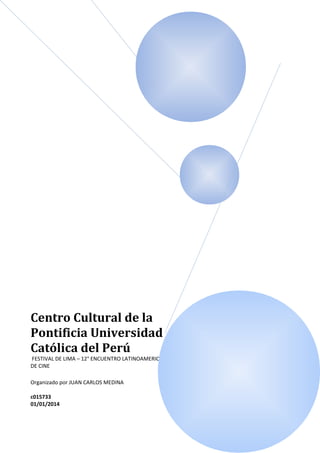 INDICE 
Centro Cultural de la 
Pontificia Universidad 
Católica del Perú 
FESTIVAL DE LIMA – 12° ENCUENTRO LATINOAMERICANO 
DE CINE 
Organizado por JUAN CARLOS MEDINA 
c015733 
01/01/2014 
 