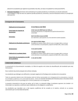 selección los estudiantes que registren los promedios más altos, con base en la plataforma institucional ECOTIC.
C. Valoración Psicológica: Este factor está constituido por la prueba psicotécnica, la entrevista y la carta de motivación.
La psicóloga(o) a cargo de estos tres aspectos (prueba psicotécnica, entrevista y carta de motivación) emitirá un concepto por
cada aspirante.
Cronograma de la Convocatoria
CONDICIONES GENERALES
La presentación de documentación incompleta o la falta de soportes será motivo de descalificación del estudiante para esta
Convocatoria.
No se recibirán documentos después de las fechas indicadas.
Los estudiantes que obtengan una calificación o concepto negativo de la Psicóloga serán excluidos de la convocatoria.
Todos los aspirantes deberán estar informándose sobre las fechas mencionadas en el cronograma de la convocatoria, e inicio de
las actividades académicas en la universidad de destino. NO SE LES ENVIARÁ INFORMACIÓN PERSONALIZADA O RECORDATORIOS
(a excepción de la cita con la psicóloga (o) en la fecha establecida en el cronograma).
La presente convocatoria es ley para las partes, por lo tanto, no solamente obliga al estudiante aspirante sino también a la
Universidad. Los requisitos y condiciones aquí establecidas son de obligatorio cumplimiento.
Los estudiantes que reprueben uno o más espacios académicos de los cursados en el exterior, entrarán en un proceso
sancionatorio por la Universidad del Quindío.
Página 5 de 10
Publicación de la Convocatoria: 21 de febrero del 2018
Fecha límite de recepción de
documentos:
14 de marzo de 2018 hasta las 5:00 p.m.
Entrega de documentos en la dependencia de gestión documental de la
Universidad.
Entrevistas:
Del 15-16-20 de marzo de 2018
Se le informará a cada aspirante vía correo electrónico la fecha específica.
Publicación de Resultados preliminares:
4 de abril de 2018 5:30pm
Se publica en cartelera: Oficina URII, Así como en la página Web, se envía por
correo electrónico a los participantes, programa de Radio URII, y redes sociales.
Reclamaciones: 5-6 de abril de 2018
Publicación de resultados finales
9 de abril de 2018 5:30pm.
Se publica en cartelera: Oficina URII, Así como en la página Web, se envía por
correo electrónico a los participantes, programa de Radio URII, y redes sociales.
Fecha límite de presentación en la URII
de los ganadores
11 de abril de 2018
 