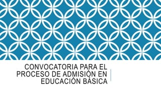 CONVOCATORIA PARA EL
PROCESO DE ADMISIÓN EN
EDUCACIÓN BÁSICA
 