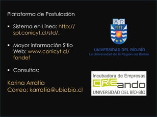 Plataforma de Postulación
§  Sistema en Línea: http://
spl.conicyt.cl/std/.
§  Mayor información Sitio
Web: www.conicyt.cl/
fondef
§  Consultas:
Karina Arratia
Correo: karratia@ubiobio.cl
 