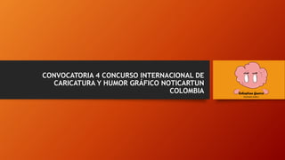 CONVOCATORIA 4 CONCURSO INTERNACIONAL DE
CARICATURA Y HUMOR GRÁFICO NOTICARTUN
COLOMBIA
 