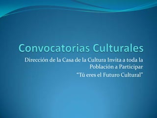 Convocatorias Culturales Dirección de la Casa de la Cultura Invita a toda la Población a Participar “Tú eres el Futuro Cultural” 