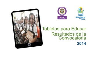 Tabletas para Educar
2014
Resultados de la
Convocatoria
 