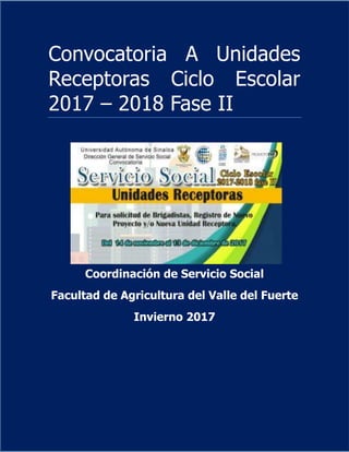 Convocatoria A Unidades
Receptoras Ciclo Escolar
2017 – 2018 Fase II
Coordinación de Servicio Social
Facultad de Agricultura del Valle del Fuerte
Invierno 2017
 