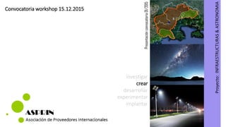 Presentaciónconvocatoria01/2015
Proyecto:INFRAESTRUCTURAS&ASTRONOMIA
Convocatoria workshop 15.12.2015
investigar
crear
desarrollar
experimentar
implantar
 
