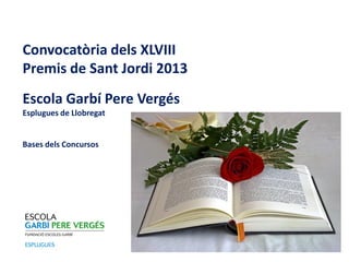 Convocatòria dels XLVIII
Premis de Sant Jordi 2013
Escola Garbí Pere Vergés
Esplugues de Llobregat


Bases dels Concursos
 