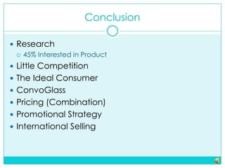 Conclusion<br />Research<br />45% Interested in Product<br />Little Competition<br />The Ideal Consumer<br />ConvoGlass<br...