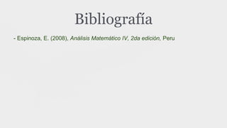 Bibliografía
- Espinoza, E. (2008), Análisis Matemático IV, 2da edición, Peru