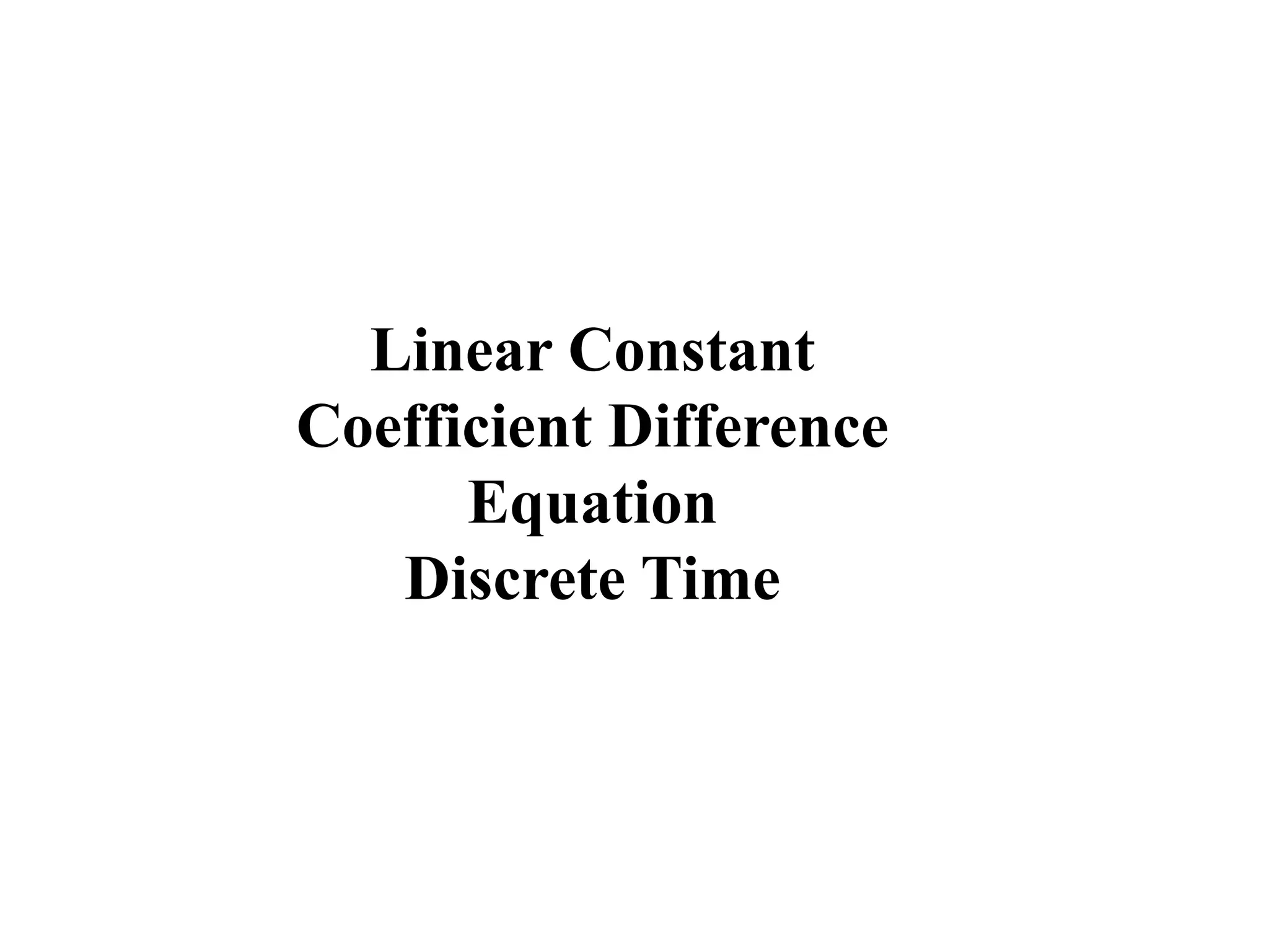 Linear Constant
Coefficient Difference
Equation
Discrete Time
 