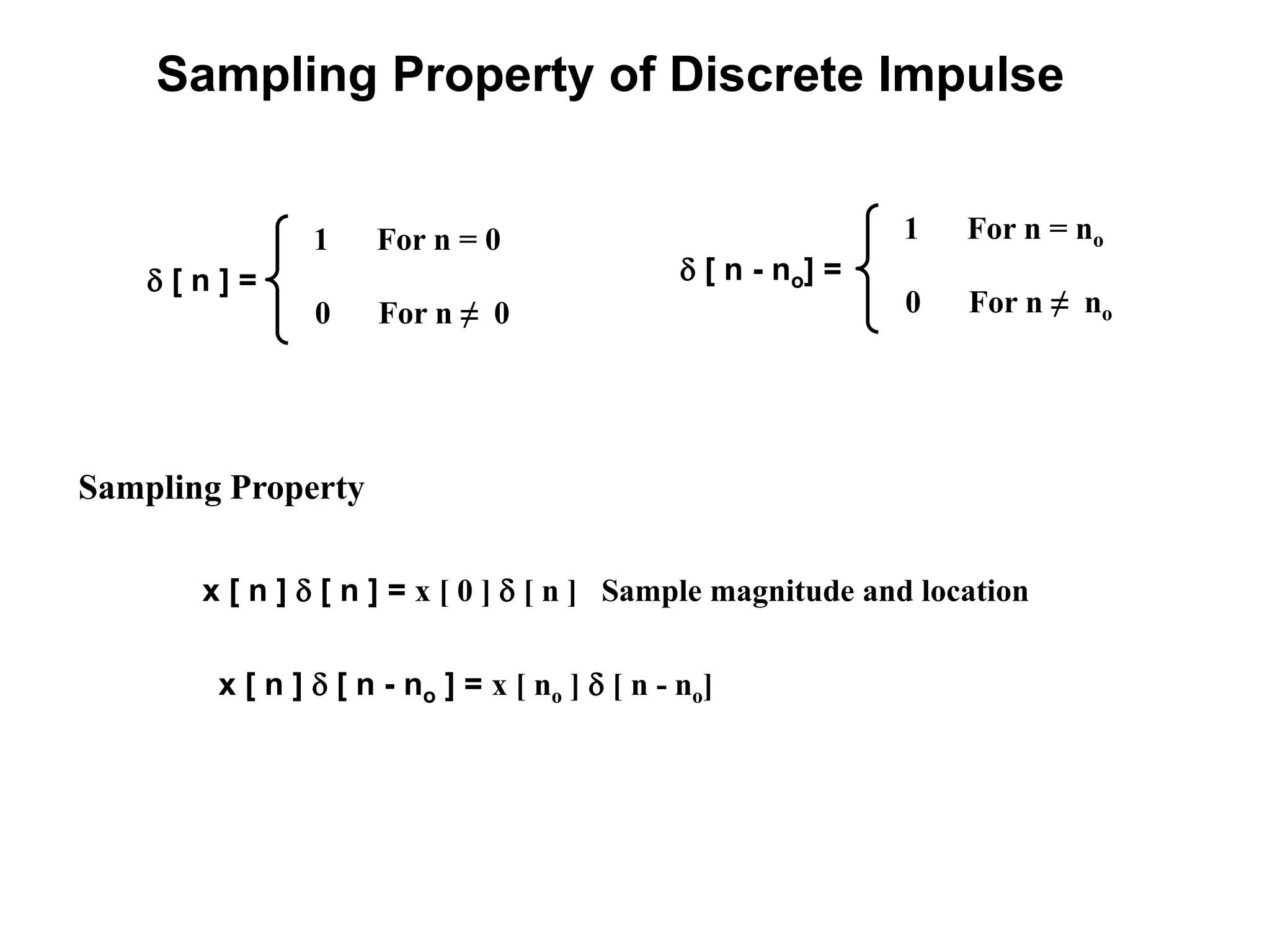 Sampling Property of Discrete Impulse
 [ n ] =
1 For n = 0
0 For n ≠ 0
 [ n - no] =
1 For n = no
0 For n ≠ no
x [ n ]  [ n ] = x [ 0 ]  [ n ] Sample magnitude and location
x [ n ]  [ n - no ] = x [ no ]  [ n - no]
Sampling Property
 