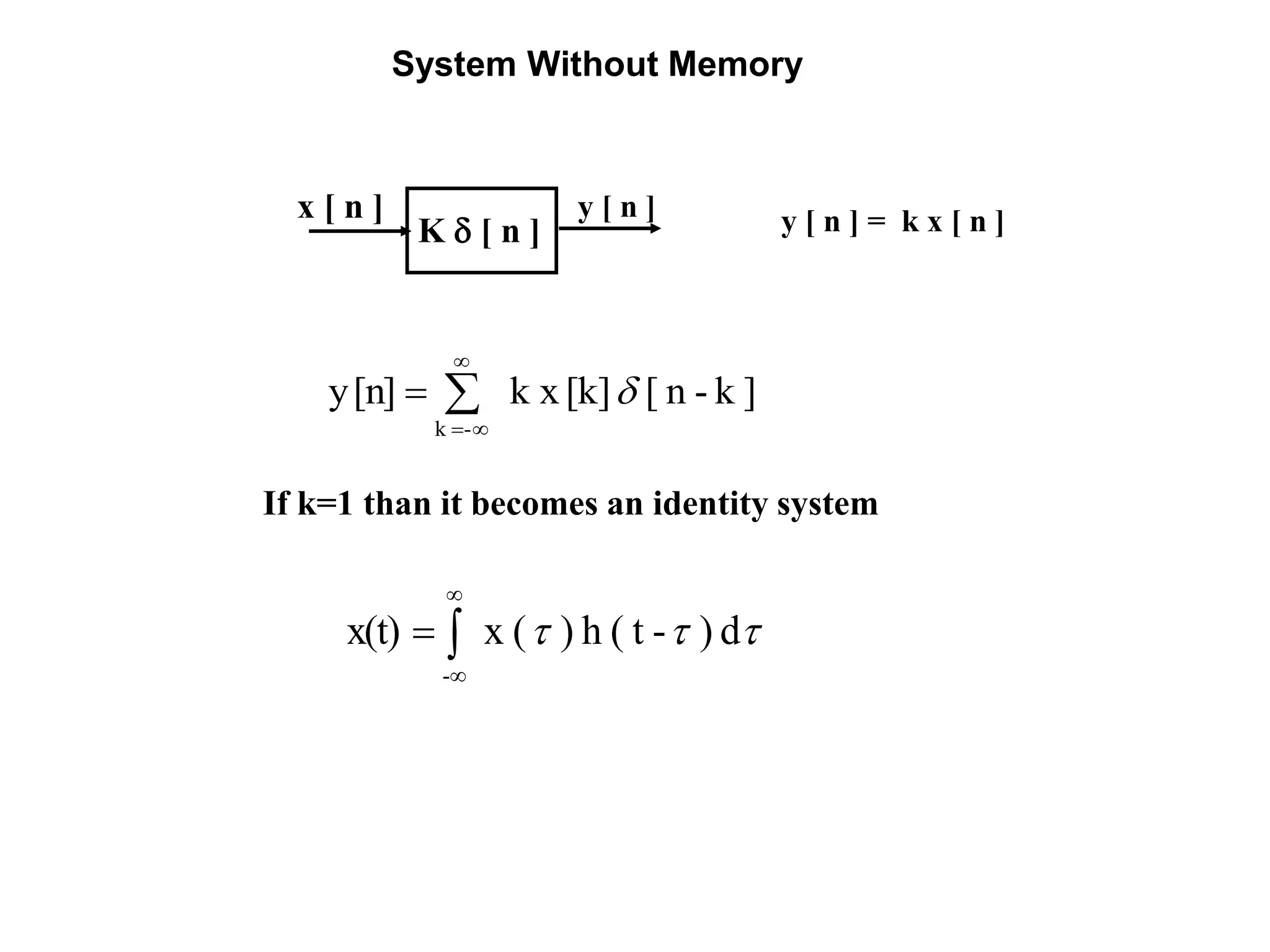System Without Memory
y [ n ]x [ n ]
K  [ n ] y [ n ] = k x [ n ]
]k-n[[k]k x[n]y
-k




If k=1 than it becomes an identity system
 d)-t(h)(xx(t)
-




 