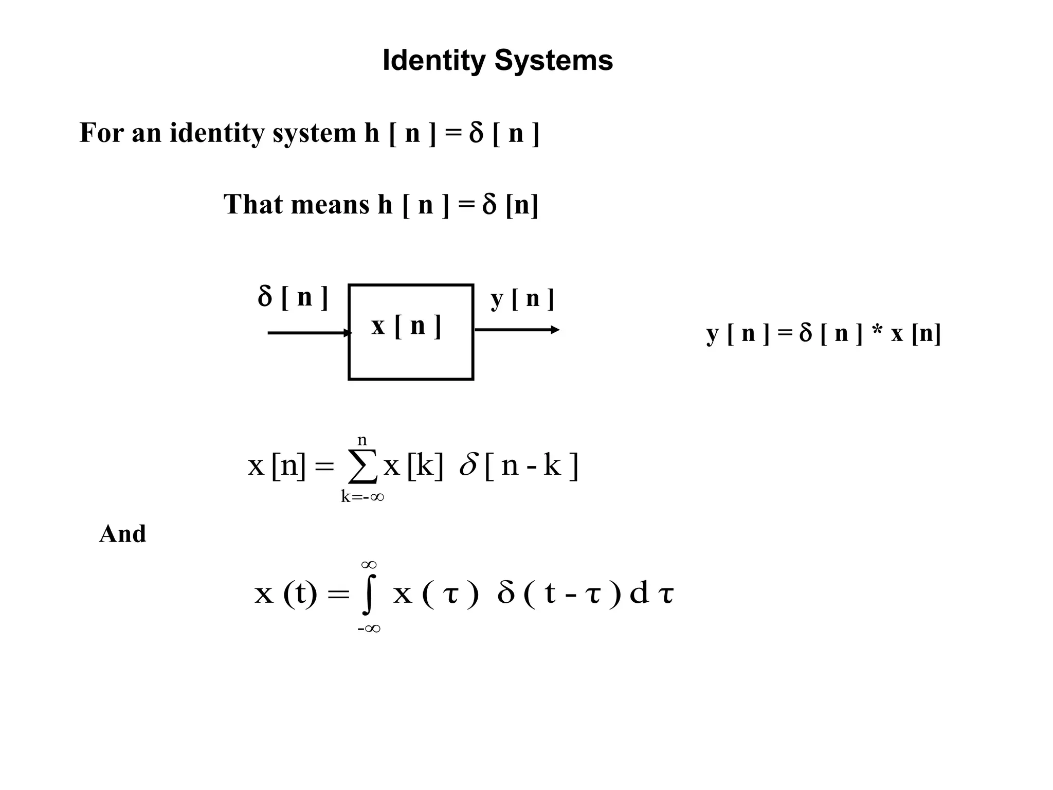 Identity Systems
That means h [ n ] =  [n]
For an identity system h [ n ] =  [ n ]



n
-k
]k-n[[k]x[n]x 
And




-
τd)τ-t(δ)τ(x(t)x
y [ n ] =  [ n ] * x [n]
y [ n ] [ n ]
x [ n ]
 