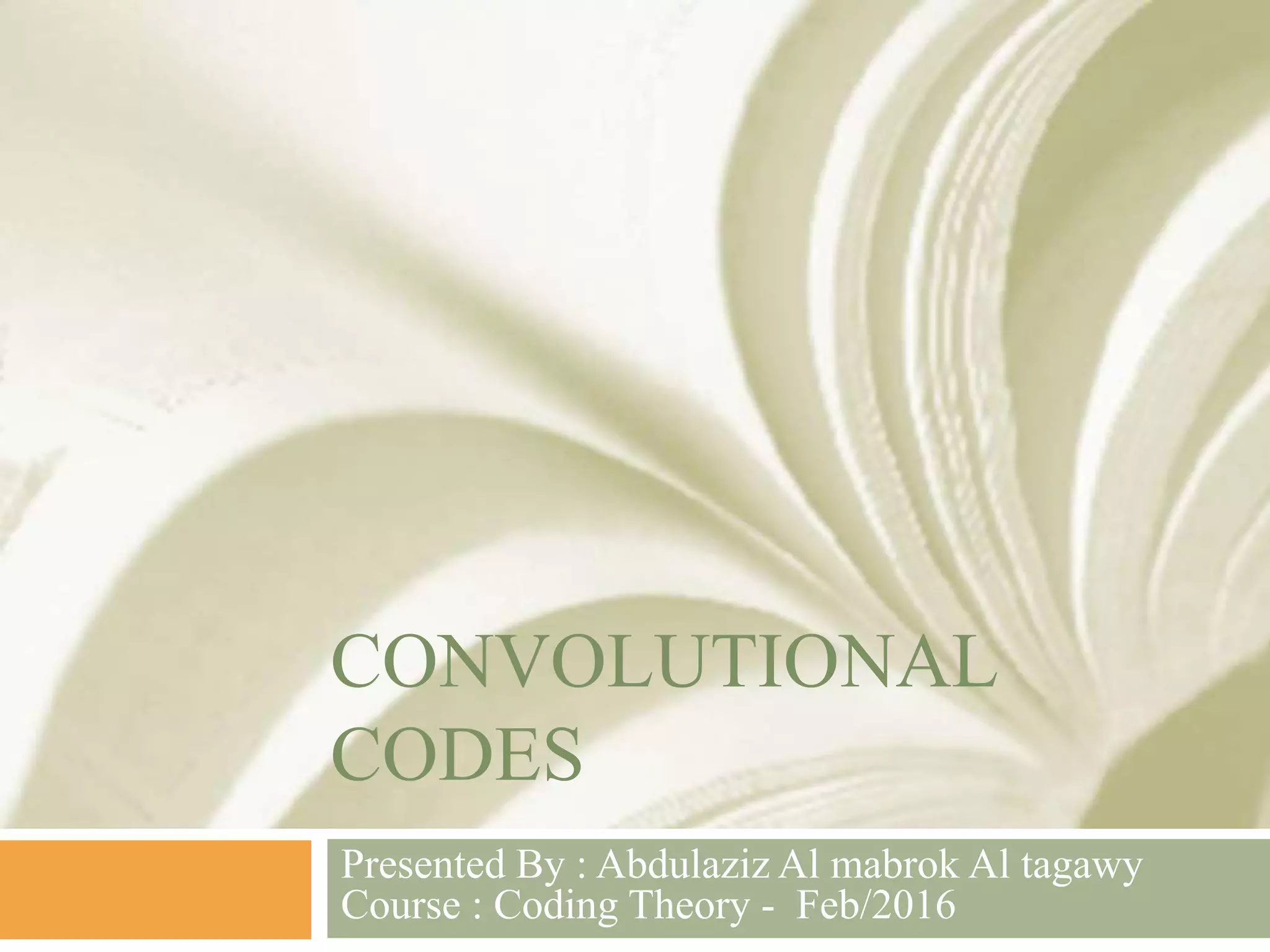 CONVOLUTIONAL
CODES
Presented By : Abdulaziz Al mabrok Al tagawy
Course : Coding Theory - Feb/2016
 