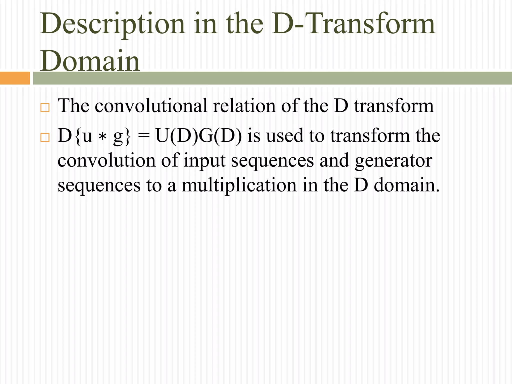 Description in the D-Transform
Domain
 The convolutional relation of the D transform
 D{u ∗ g} = U(D)G(D) is used to transform the
convolution of input sequences and generator
sequences to a multiplication in the D domain.
 