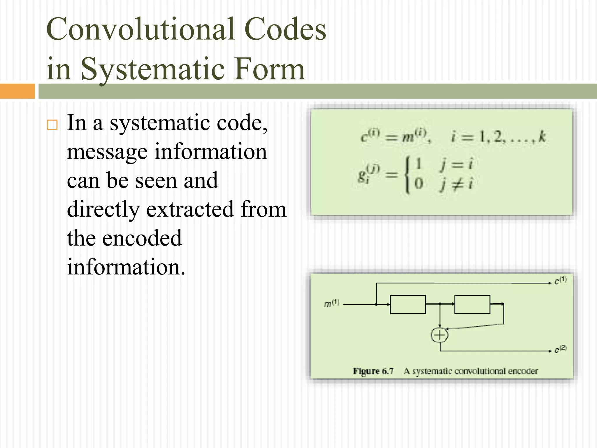 Convolutional Codes
in Systematic Form
 In a systematic code,
message information
can be seen and
directly extracted from
the encoded
information.
 