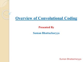 Overview of Convolutional Coding
Presented By
Suman Bhattacharyya
Wireless Communication And Networks (EC 501)
 