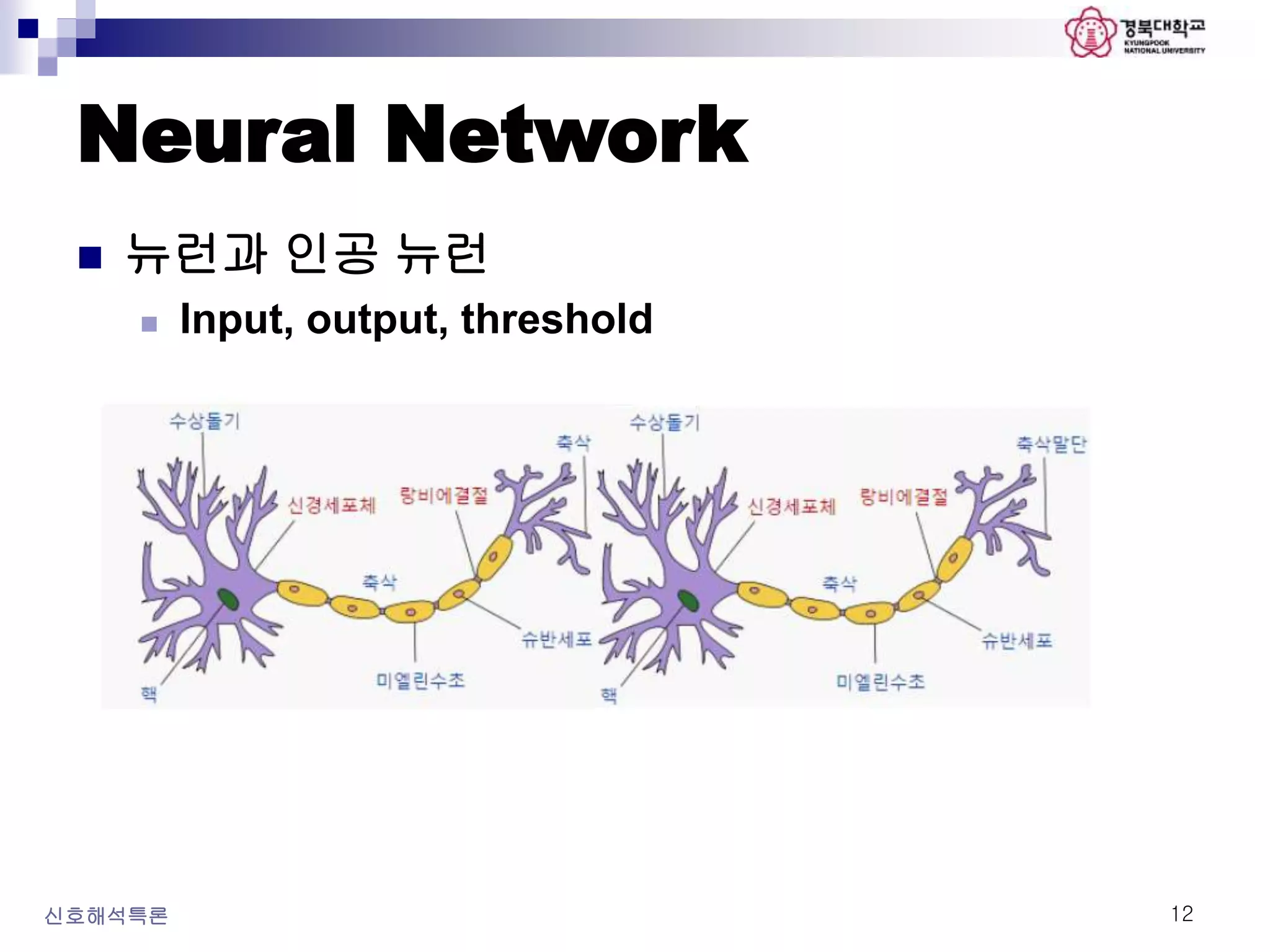 Neural Network
 뉴런과 인공 뉴런
 Input, output, threshold
신호해석특론 12
 