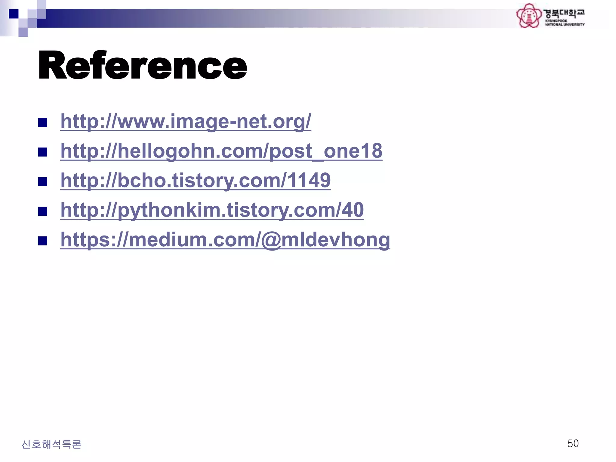 Reference
신호해석특론 50
 http://www.image-net.org/
 http://hellogohn.com/post_one18
 http://bcho.tistory.com/1149
 http://pythonkim.tistory.com/40
 https://medium.com/@mldevhong
 