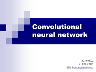Convolutional
neural network
2018.04.02
신호해석특론
김정훈 jhkim@dilab.co.kr
 