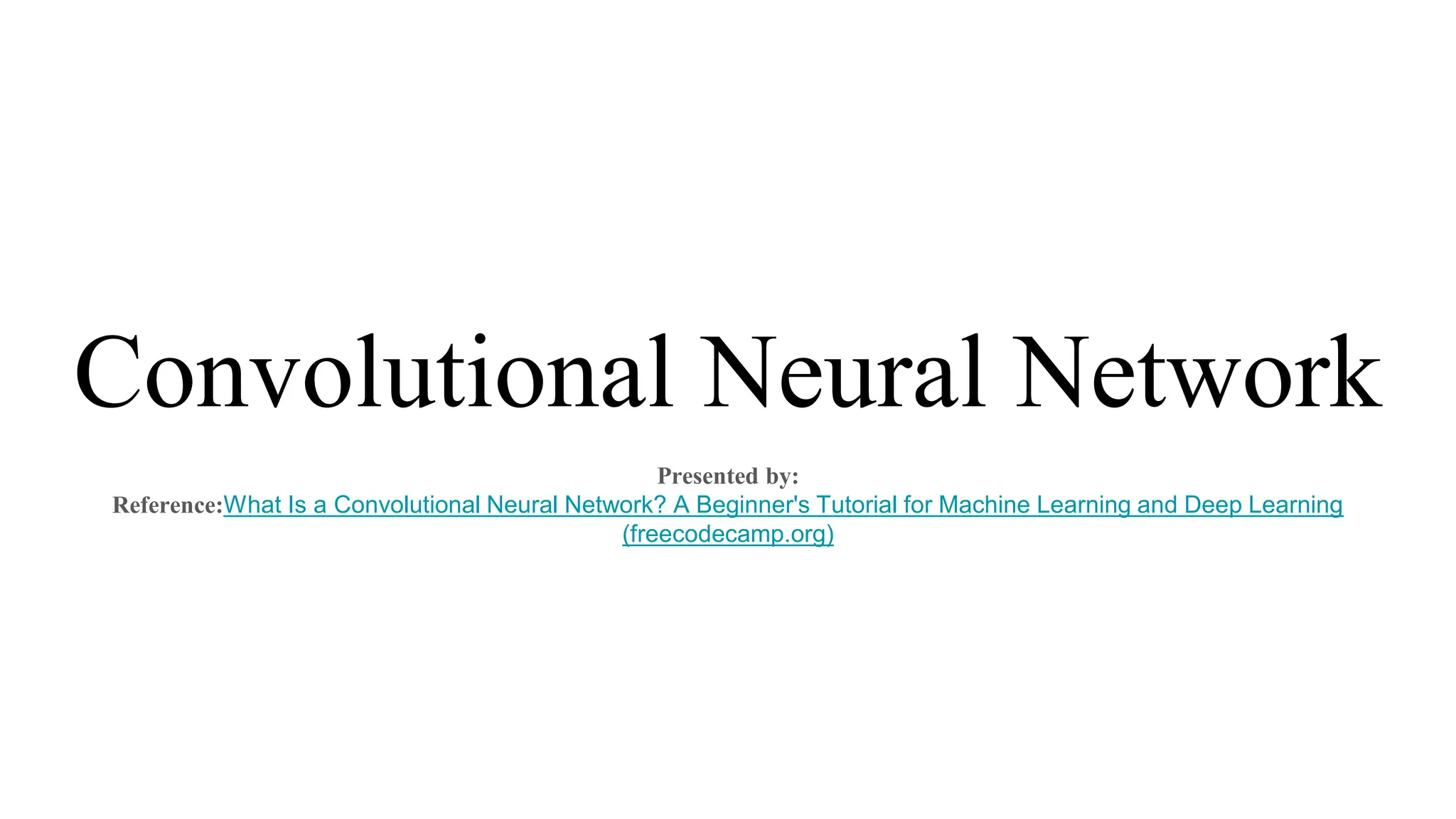 Convolutional Neural Network
Presented by:
Reference:What Is a Convolutional Neural Network? A Beginner's Tutorial for Machine Learning and Deep Learning
(freecodecamp.org)
 