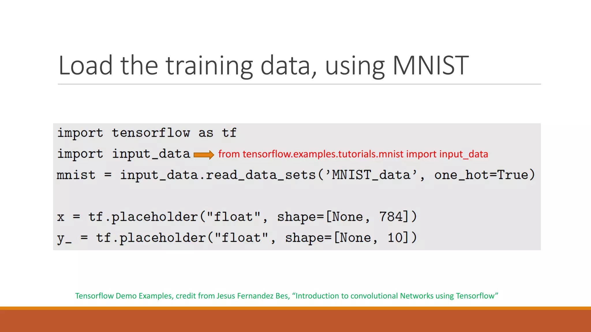 Load the training data, using MNIST
from tensorflow.examples.tutorials.mnist import input_data
Tensorflow Demo Examples, credit from Jesus Fernandez Bes, “Introduction to convolutional Networks using Tensorflow”
 