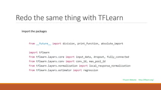 Redo the same thing with TFLearn
Import the packages
TFLearn Website http://tflearn.org/
 
