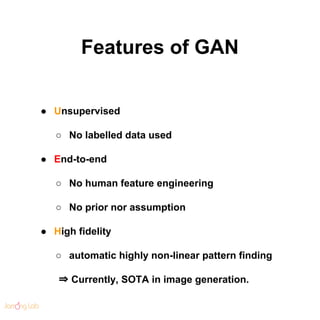 Features of GAN
● Unsupervised
○ No labelled data used
● End-to-end
○ No human feature engineering
○ No prior nor assumpti...