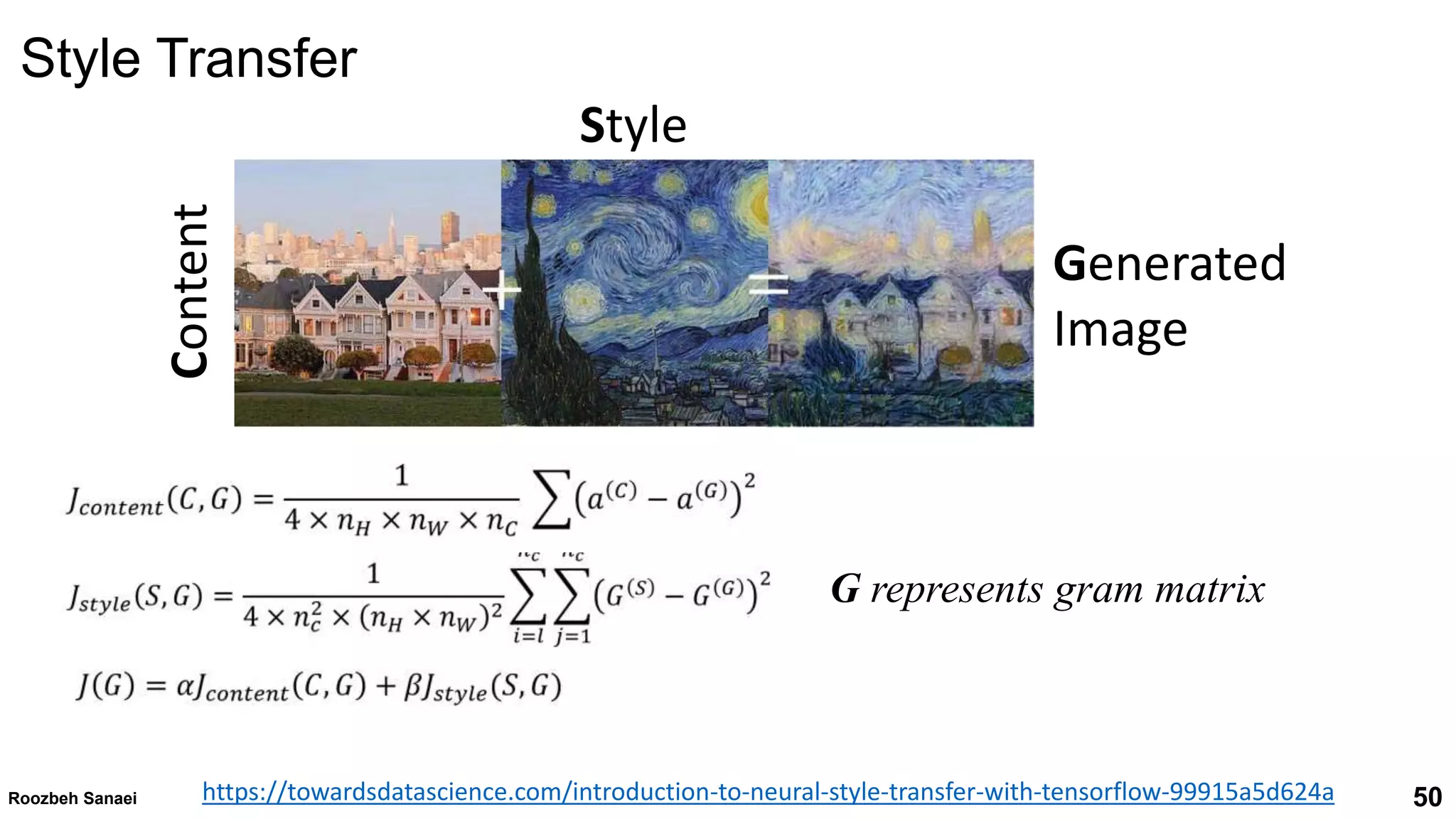 Roozbeh Sanaei 50
50
Roozbeh Sanaei
Style Transfer
https://towardsdatascience.com/introduction-to-neural-style-transfer-with-tensorflow-99915a5d624a
Content
Style
Generated
Image
G represents gram matrix
 